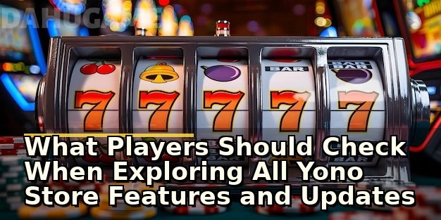 What Players Should Check When Exploring All Yono Store Features and Updates