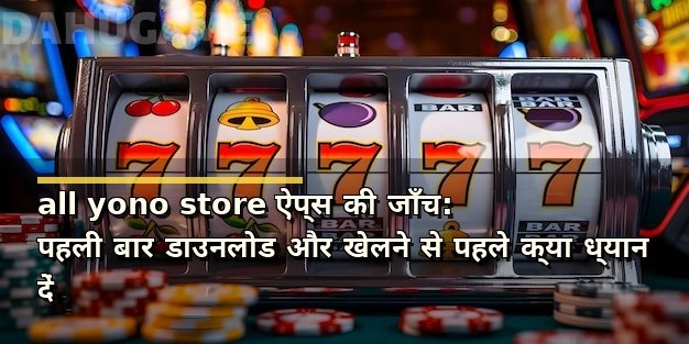 all yono store ऐप्स की जाँच: पहली बार डाउनलोड और खेलने से पहले क्या ध्यान दें