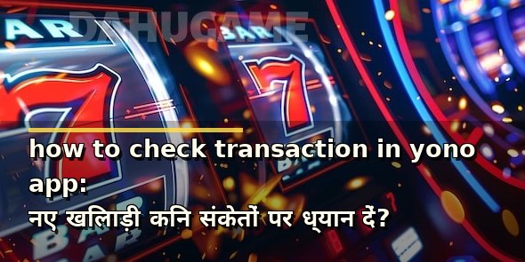 how to check transaction in yono app: नए खिलाड़ी किन संकेतों पर ध्यान दें?