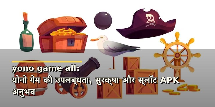 yono game all: योनो गेम की उपलब्धता, सुरक्षा और स्लॉट APK अनुभव
