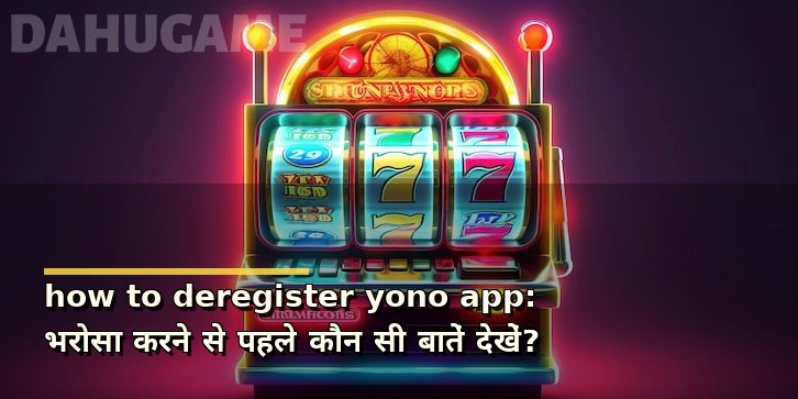 how to deregister yono app: भरोसा करने से पहले कौन सी बातें देखें?