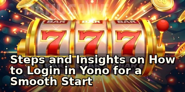Steps and Insights on How to Login in Yono for a Smooth Start
