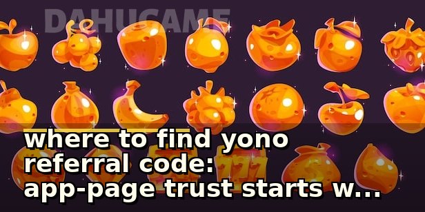 where to find yono referral code: app-page trust starts with small details