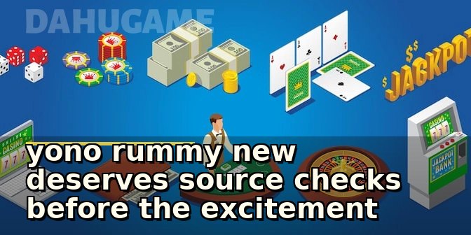 yono rummy new deserves source checks before the excitement