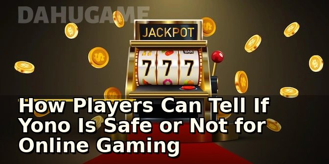 How Players Can Tell If Yono Is Safe or Not for Online Gaming